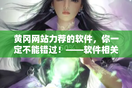 黃岡網(wǎng)站力薦的軟件，你一定不能錯(cuò)過！——軟件相關(guān)文章編輯的推薦