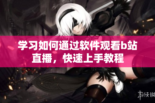 學(xué)習(xí)如何通過(guò)軟件觀看b站直播，快速上手教程