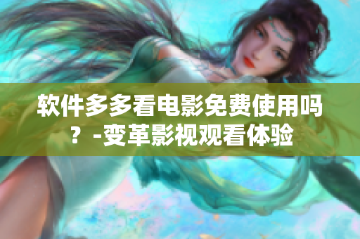 軟件多多看電影免費(fèi)使用嗎？-變革影視觀看體驗(yàn)