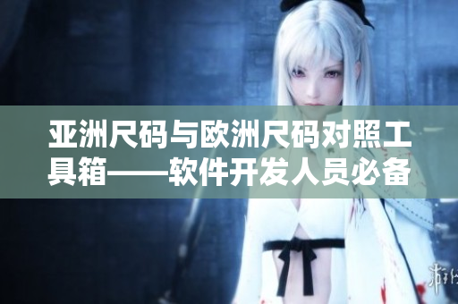 亞洲尺碼與歐洲尺碼對(duì)照工具箱——軟件開發(fā)人員必備