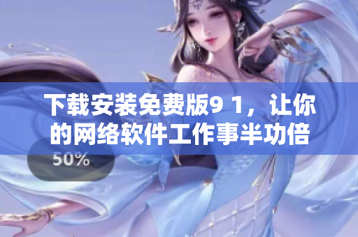 下載安裝免費版9 1，讓你的網(wǎng)絡(luò)軟件工作事半功倍