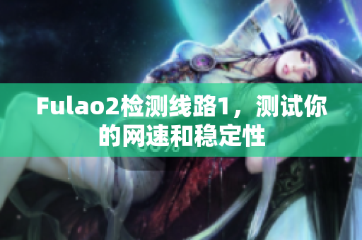 Fulao2檢測線路1，測試你的網(wǎng)速和穩(wěn)定性
