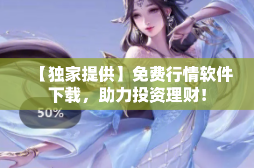 【獨家提供】免費行情軟件下載，助力投資理財！