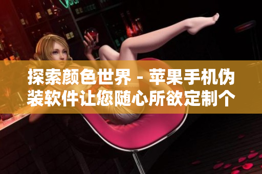 探索顏色世界 - 蘋果手機偽裝軟件讓您隨心所欲定制個性化主題顏色