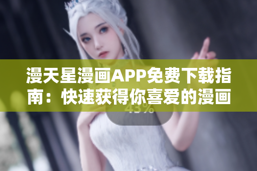 漫天星漫畫APP免費(fèi)下載指南：快速獲得你喜愛的漫畫內(nèi)容