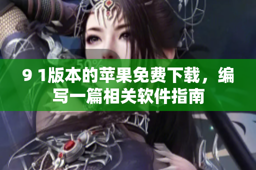 9 1版本的蘋果免費(fèi)下載，編寫一篇相關(guān)軟件指南