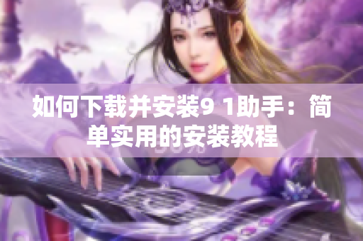 如何下載并安裝9 1助手：簡單實用的安裝教程