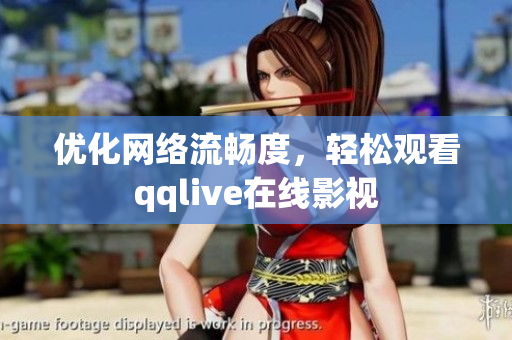 優(yōu)化網(wǎng)絡(luò)流暢度，輕松觀看qqlive在線影視