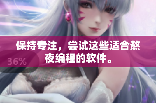 保持專(zhuān)注，嘗試這些適合熬夜編程的軟件。