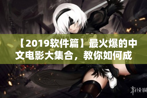 【2019軟件篇】最火爆的中文電影大集合，教你如何成為網(wǎng)絡(luò)安全高手