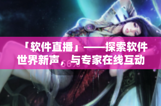 「軟件直播」——探索軟件世界新聲，與專家在線互動！