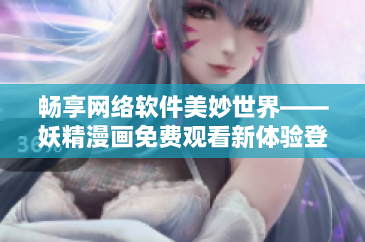 暢享網(wǎng)絡(luò)軟件美妙世界——妖精漫畫免費(fèi)觀看新體驗(yàn)登陸界面