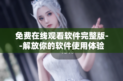 免費(fèi)在線觀看軟件完整版--解放你的軟件使用體驗(yàn)