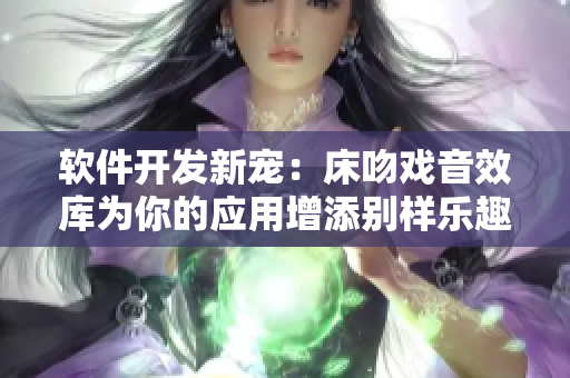 軟件開發(fā)新寵：床吻戲音效庫(kù)為你的應(yīng)用增添別樣樂趣