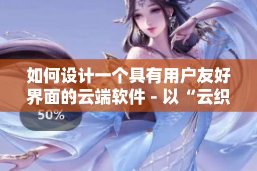 如何設(shè)計(jì)一個(gè)具有用戶友好界面的云端軟件 - 以“云織”為例