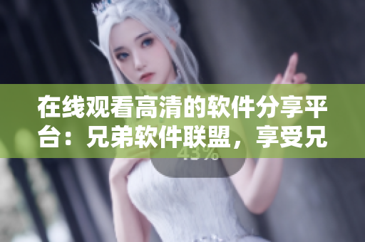在線觀看高清的軟件分享平臺：兄弟軟件聯(lián)盟，享受兄弟間的共享與交流