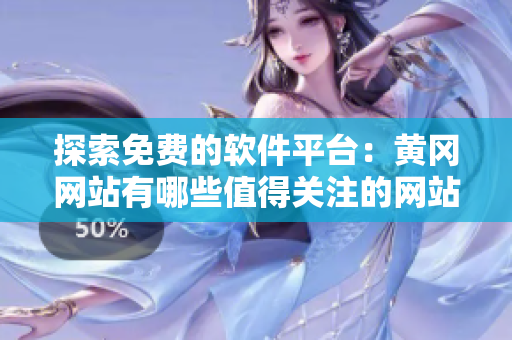 探索免費(fèi)的軟件平臺(tái)：黃岡網(wǎng)站有哪些值得關(guān)注的網(wǎng)站？