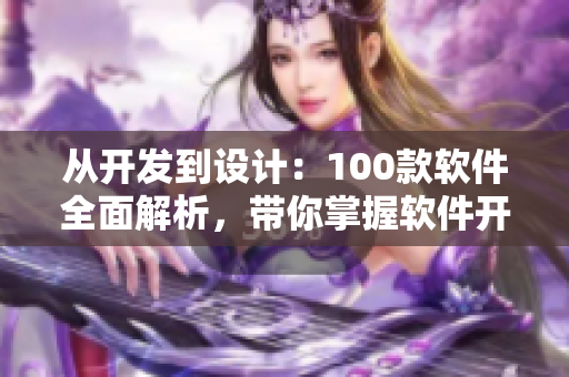 從開(kāi)發(fā)到設(shè)計(jì)：100款軟件全面解析，帶你掌握軟件開(kāi)發(fā)的技能！