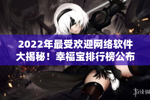 2022年最受歡迎網絡軟件大揭秘！幸福寶排行榜公布