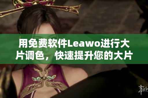用免費(fèi)軟件Leawo進(jìn)行大片調(diào)色，快速提升您的大片編輯技巧