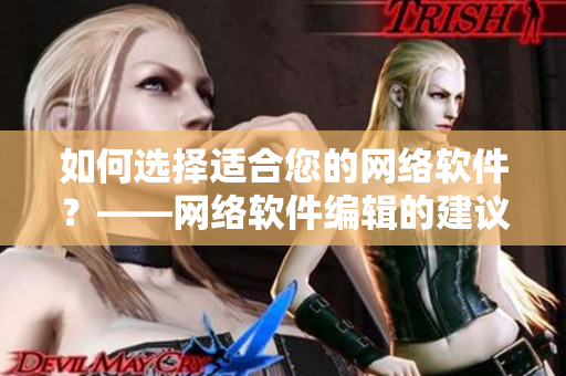 如何選擇適合您的網(wǎng)絡(luò)軟件？——網(wǎng)絡(luò)軟件編輯的建議