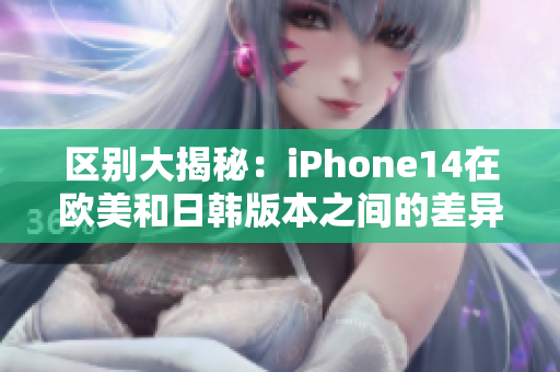 區(qū)別大揭秘：iPhone14在歐美和日韓版本之間的差異！