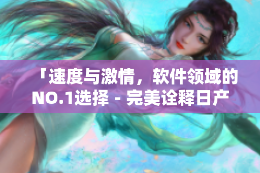 「速度與激情，軟件領(lǐng)域的NO.1選擇 - 完美詮釋日產(chǎn)NV二線三線」