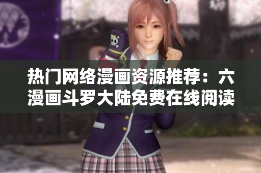 熱門(mén)網(wǎng)絡(luò)漫畫(huà)資源推薦：六漫畫(huà)斗羅大陸免費(fèi)在線閱讀