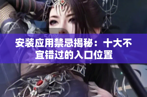 安裝應(yīng)用禁忌揭秘：十大不宜錯過的入口位置