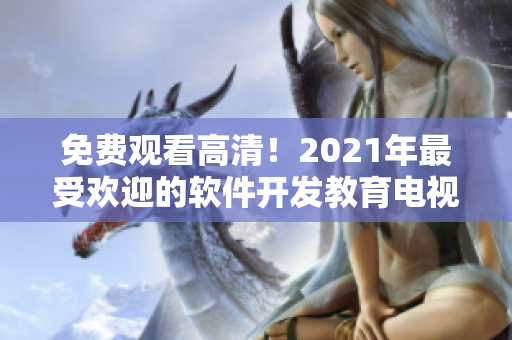免費觀看高清！2021年最受歡迎的軟件開發(fā)教育電視劇推薦！
