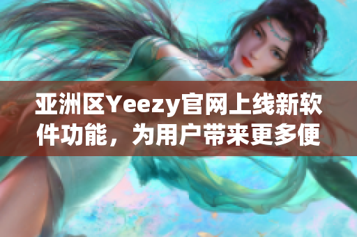 亞洲區(qū)Yeezy官網(wǎng)上線新軟件功能，為用戶帶來更多便捷體驗