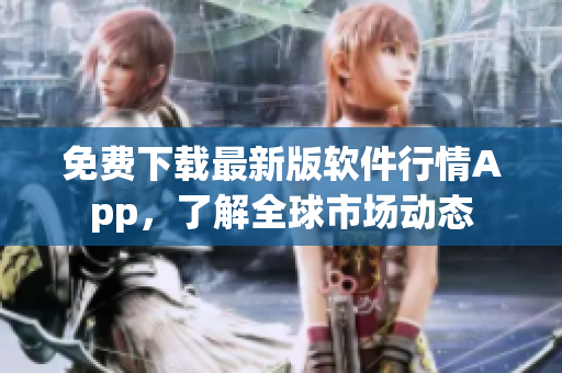 免費(fèi)下載最新版軟件行情App，了解全球市場(chǎng)動(dòng)態(tài)