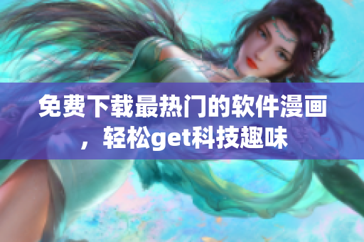 免費下載最熱門的軟件漫畫，輕松get科技趣味