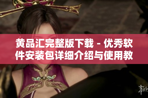 黃品匯完整版下載 - 優(yōu)秀軟件安裝包詳細介紹與使用教程