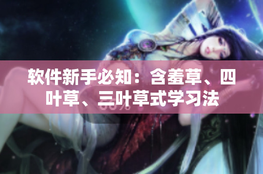 軟件新手必知：含羞草、四葉草、三葉草式學(xué)習(xí)法