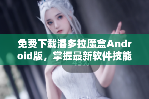 免費(fèi)下載潘多拉魔盒Android版，掌握最新軟件技能！