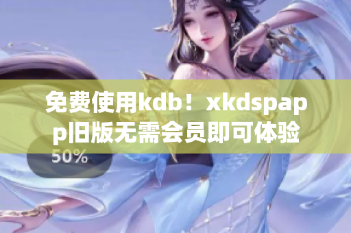 免費(fèi)使用kdb！xkdspapp舊版無(wú)需會(huì)員即可體驗(yàn)