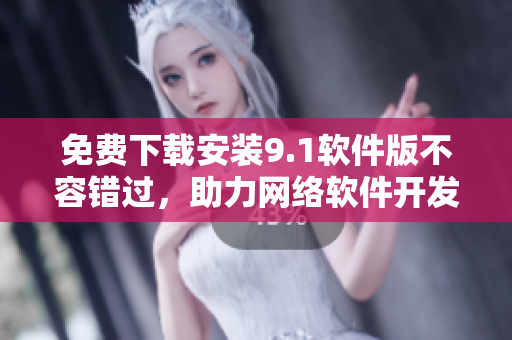 免費(fèi)下載安裝9.1軟件版不容錯(cuò)過，助力網(wǎng)絡(luò)軟件開發(fā)者提升效率！