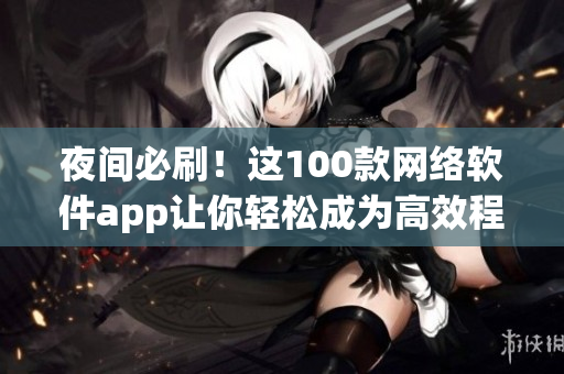 夜間必刷！這100款網(wǎng)絡(luò)軟件app讓你輕松成為高效程序員