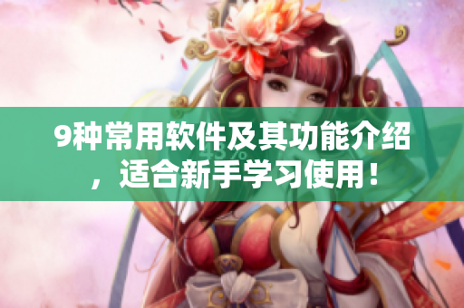 9種常用軟件及其功能介紹，適合新手學習使用！