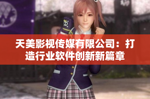 天美影視傳媒有限公司：打造行業(yè)軟件創(chuàng)新新篇章
