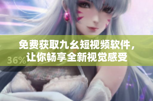 免費獲取九幺短視頻軟件，讓你暢享全新視覺感受