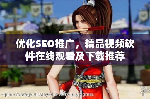 優(yōu)化SEO推廣，精品視頻軟件在線觀看及下載推薦
