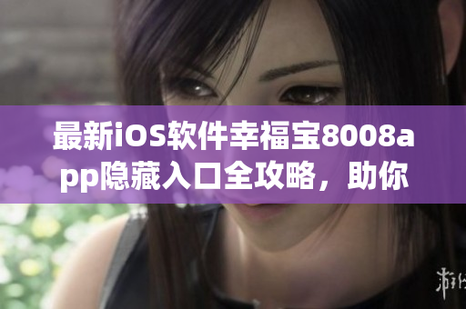最新iOS軟件幸福寶8008app隱藏入口全攻略，助你暢享新功能