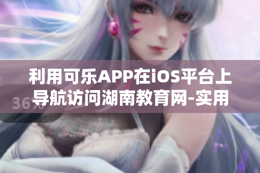 利用可樂APP在iOS平臺(tái)上導(dǎo)航訪問湖南教育網(wǎng)-實(shí)用軟件推薦