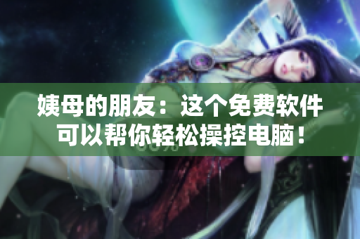 姨母的朋友：這個免費軟件可以幫你輕松操控電腦！