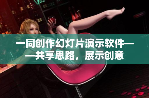 一同創(chuàng)作幻燈片演示軟件——共享思路，展示創(chuàng)意