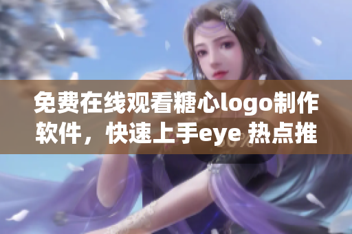 免費在線觀看糖心logo制作軟件，快速上手eye 熱點推薦