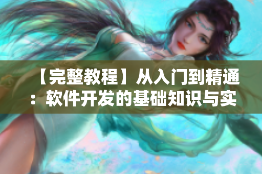 【完整教程】從入門到精通：軟件開發(fā)的基礎(chǔ)知識(shí)與實(shí)戰(zhàn)技巧第1季