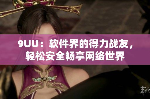 9UU：軟件界的得力戰(zhàn)友，輕松安全暢享網(wǎng)絡(luò)世界